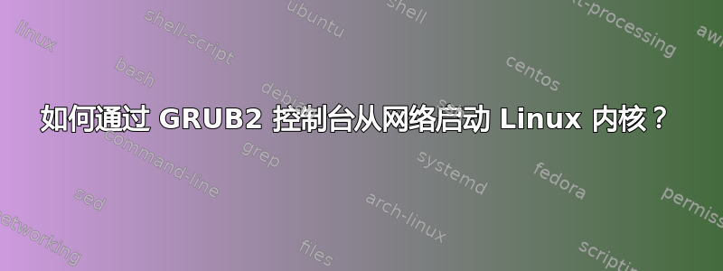 如何通过 GRUB2 控制台从网络启动 Linux 内核？