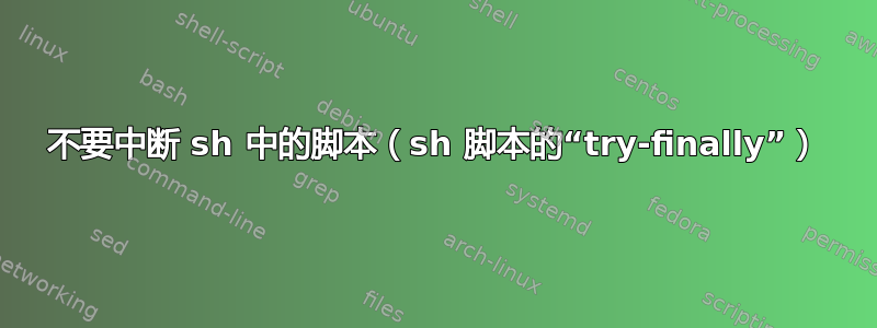 不要中断 sh 中的脚本（sh 脚本的“try-finally”）