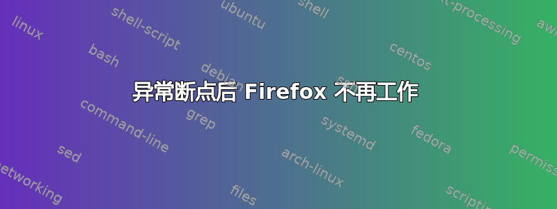 异常断点后 Firefox 不再工作