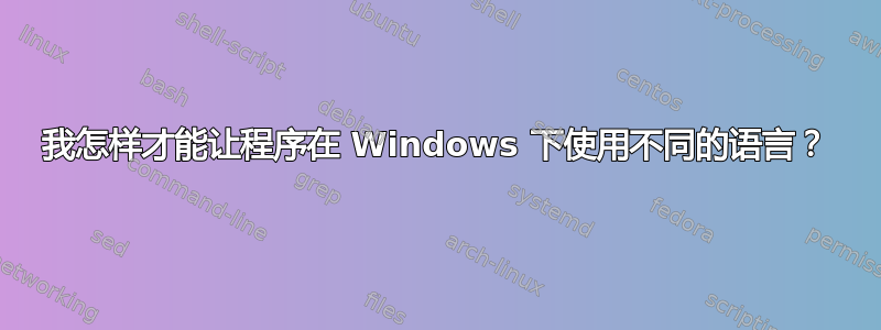 我怎样才能让程序在 Windows 下使用不同的语言？