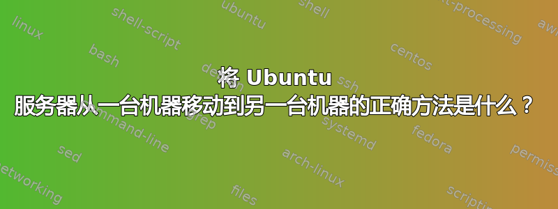 将 Ubuntu 服务器从一台机器移动到另一台机器的正确方法是什么？