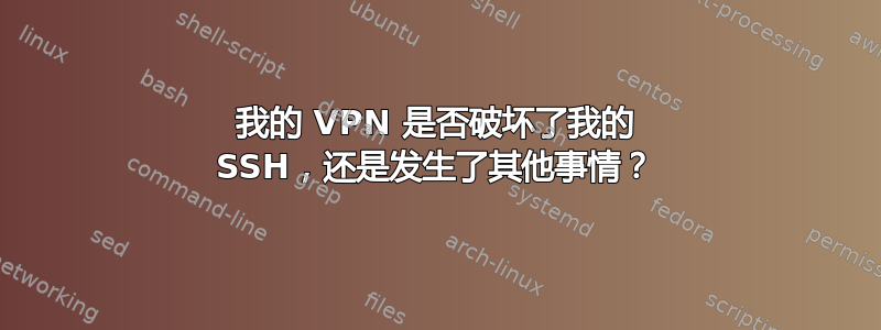 我的 VPN 是否破坏了我的 SSH，还是发生了其他事情？