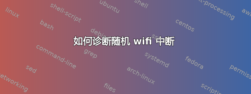 如何诊断随机 wifi 中断