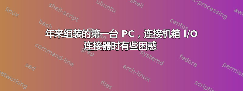 7 年来组装的第一台 PC，连接机箱 I/O 连接器时有些困惑