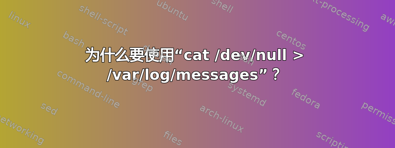 为什么要使用“cat /dev/null > /var/log/messages”？