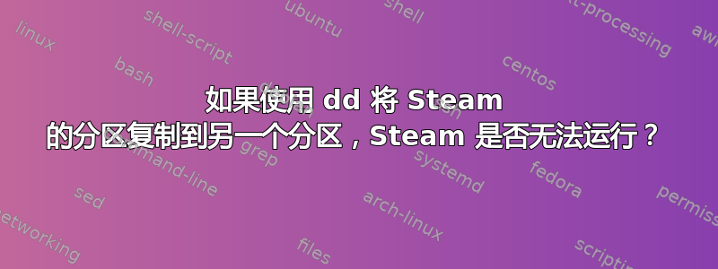 如果使用 dd 将 Steam 的分区复制到另一个分区，Steam 是否无法运行？