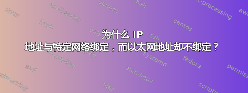 为什么 IP 地址与特定网络绑定，而以太网地址却不绑定？