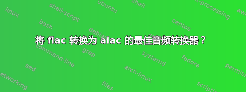 将 flac 转换为 alac 的最佳音频转换器？