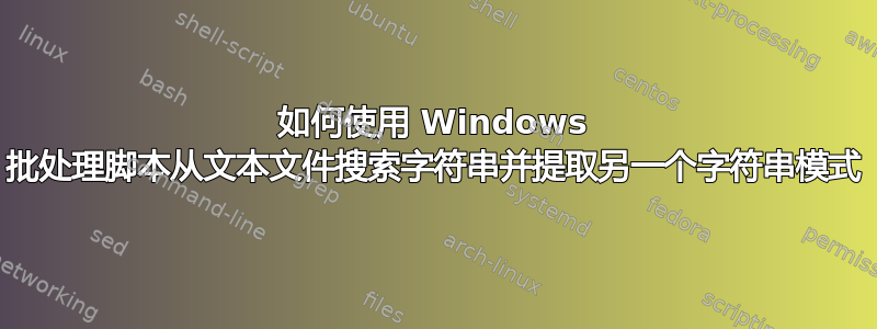 如何使用 Windows 批处理脚本从文本文件搜索字符串并提取另一个字符串模式