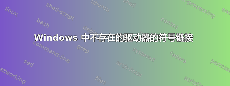 Windows 中不存在的驱动器的符号链接