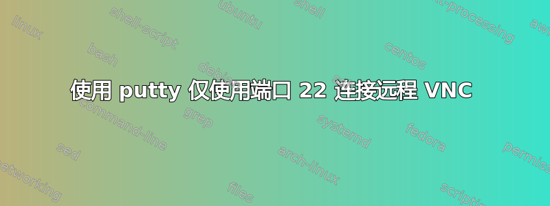 使用 putty 仅使用端口 22 连接远程 VNC