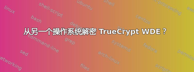 从另一个操作系统解密 TrueCrypt WDE？