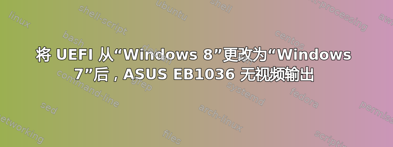 将 UEFI 从“Windows 8”更改为“Windows 7”后，ASUS EB1036 无视频输出