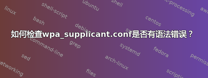 如何检查wpa_supplicant.conf是否有语法错误？