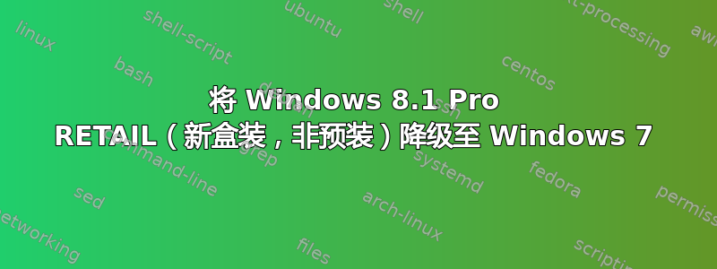 将 Windows 8.1 Pro RETAIL（新盒装，非预装）降级至 Windows 7