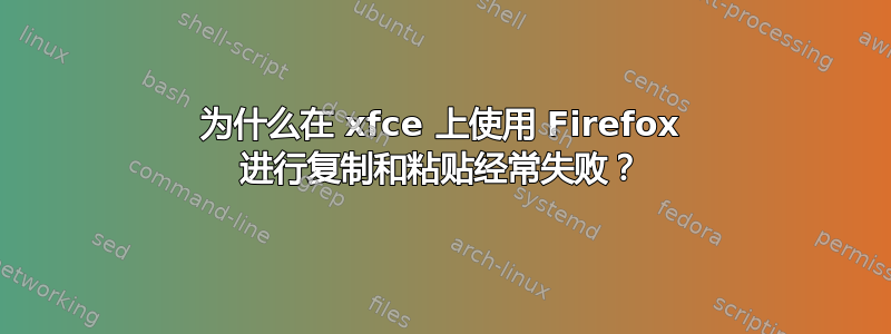 为什么在 xfce 上使用 Firefox 进行复制和粘贴经常失败？