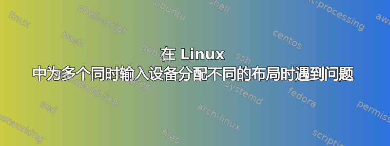 在 Linux 中为多个同时输入设备分配不同的布局时遇到问题