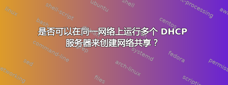 是否可以在同一网络上运行多个 DHCP 服务器来创建网络共享？