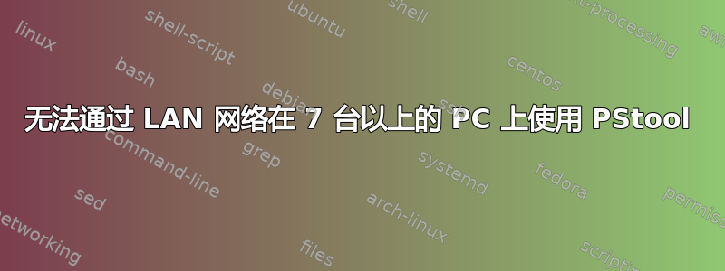 无法通过 LAN 网络在 7 台以上的 PC 上使用 PStool