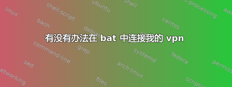 有没有办法在 bat 中连接我的 vpn