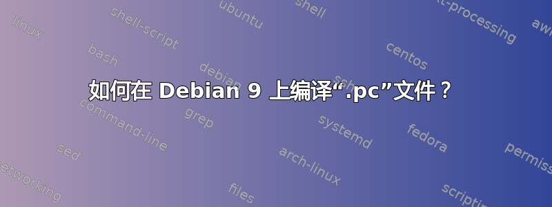 如何在 Debian 9 上编译“.pc”文件？