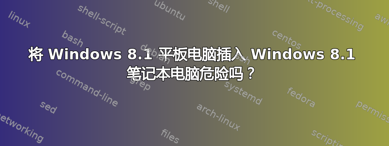 将 Windows 8.1 平板电脑插入 Windows 8.1 笔记本电脑危险吗？