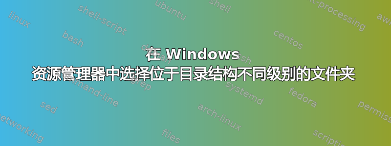 在 Windows 资源管理器中选择位于目录结构不同级别的文件夹