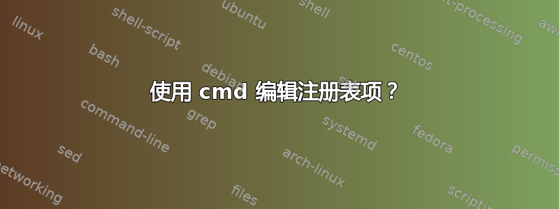 使用 cmd 编辑注册表项？