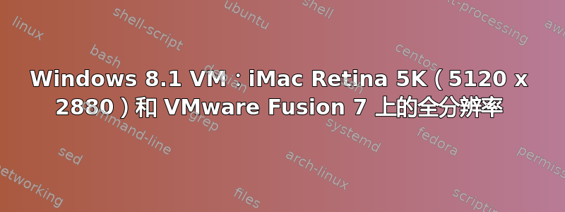 Windows 8.1 VM：iMac Retina 5K（5120 x 2880）和 VMware Fusion 7 上的全分辨率