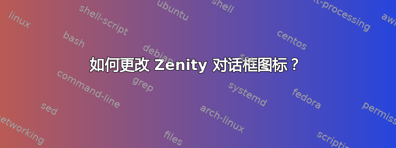 如何更改 Zenity 对话框图标？