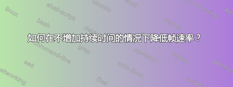 如何在不增加持续时间的情况下降低帧速率？