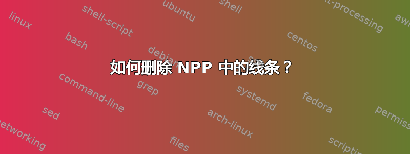 如何删除 NPP 中的线条？