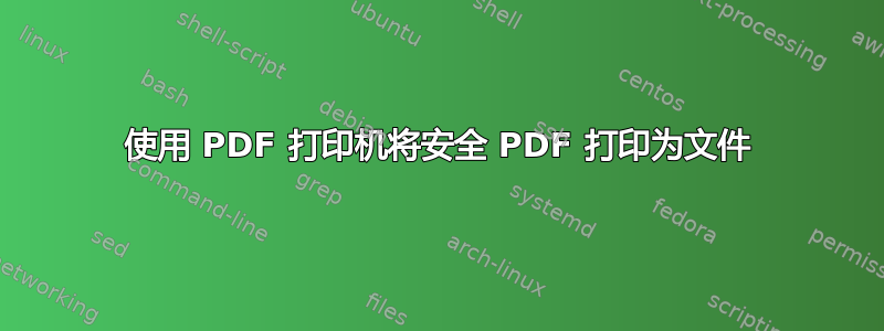 使用 PDF 打印机将安全 PDF 打印为文件