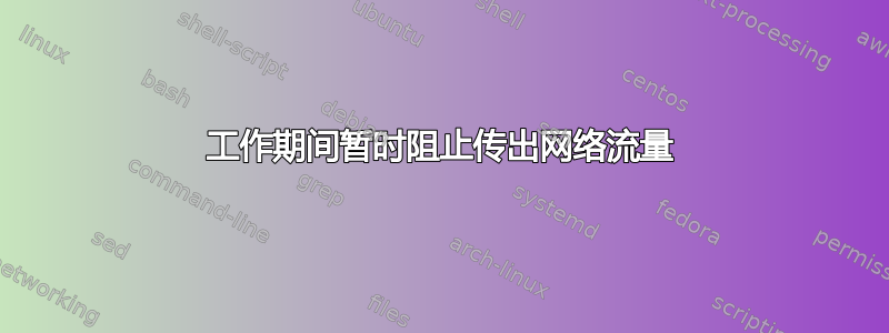 工作期间暂时阻止传出网络流量