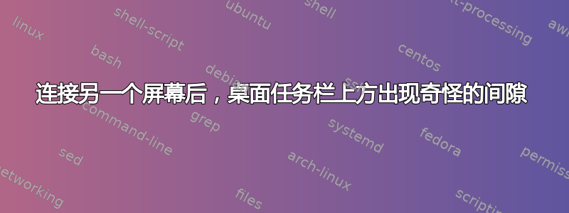 连接另一个屏幕后，桌面任务栏上方出现奇怪的间隙