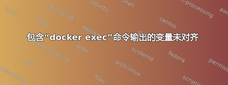 包含“docker exec”命令输出的变量未对齐