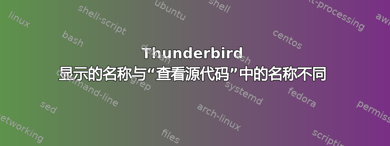 Thunderbird 显示的名称与“查看源代码”中的名称不同