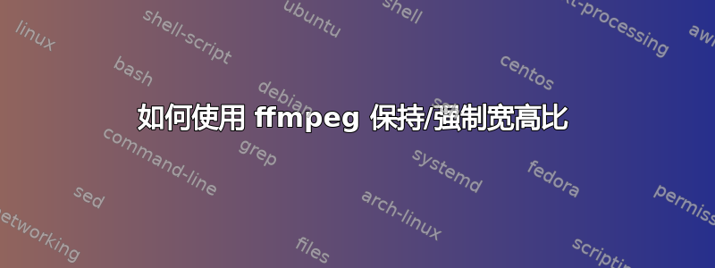 如何使用 ffmpeg 保持/强制宽高比