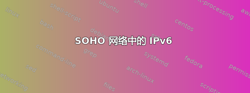 SOHO 网络中的 IPv6