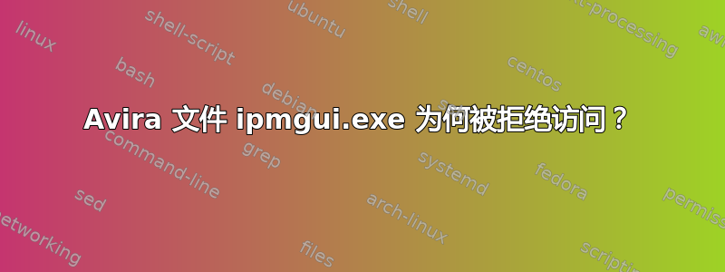 Avira 文件 ipmgui.exe 为何被拒绝访问？