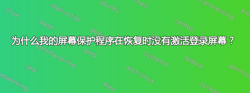 为什么我的屏幕保护程序在恢复时没有激活登录屏幕？