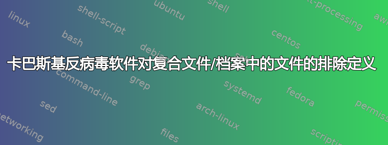 卡巴斯基反病毒软件对复合文件/档案中的文件的排除定义