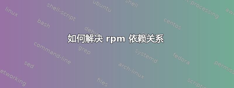 如何解决 rpm 依赖关系