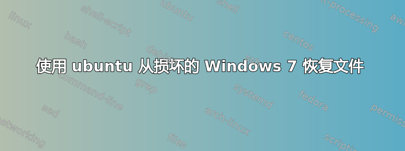 使用 ubuntu 从损坏的 Windows 7 恢复文件