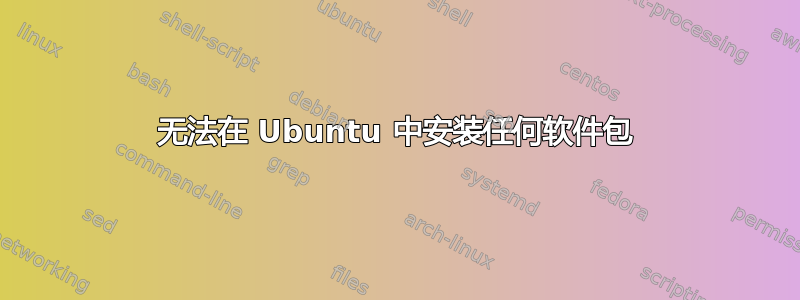 无法在 Ubuntu 中安装任何软件包