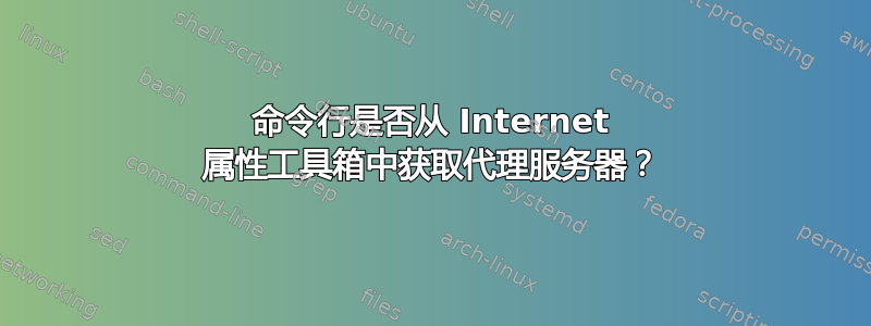 命令行是否从 Internet 属性工具箱中获取代理服务器？