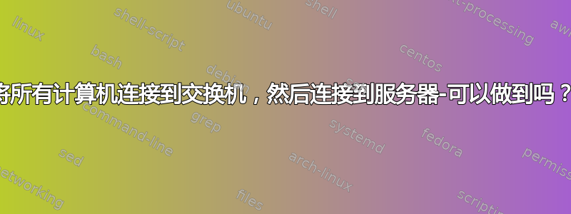 将所有计算机连接到交换机，然后连接到服务器-可以做到吗？