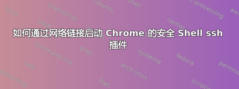 如何通过网络链接启动 Chrome 的安全 Shell ssh 插件