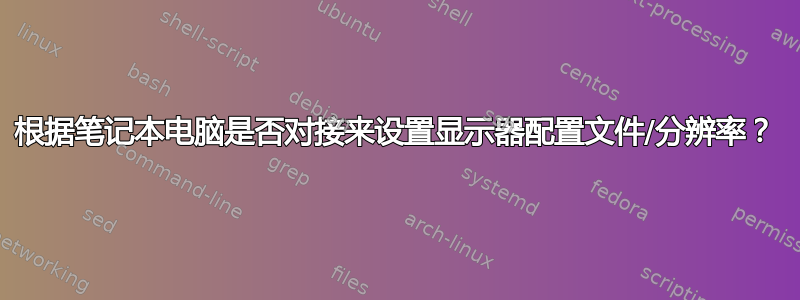 根据笔记本电脑是否对接来设置显示器配置文件/分辨率？