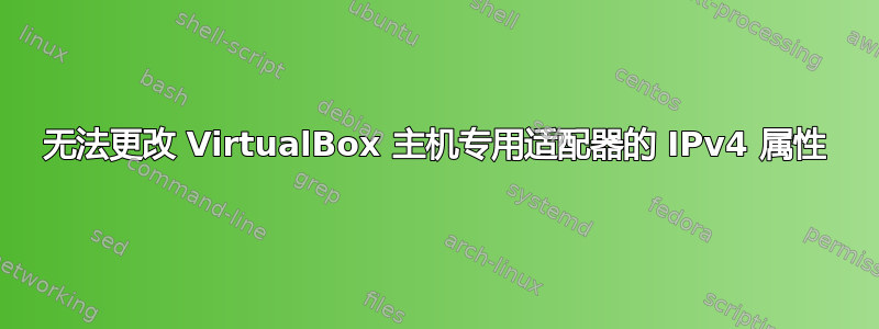 无法更改 VirtualBox 主机专用适配器的 IPv4 属性